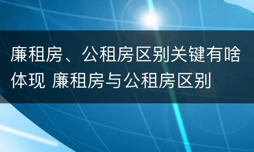 廉租房、公租房区别关键有啥体现 廉租房与公租房区别