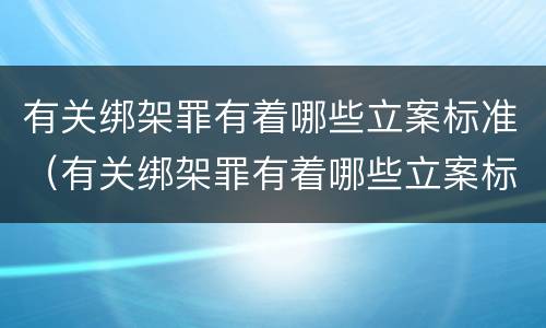 有关绑架罪有着哪些立案标准（有关绑架罪有着哪些立案标准呢）