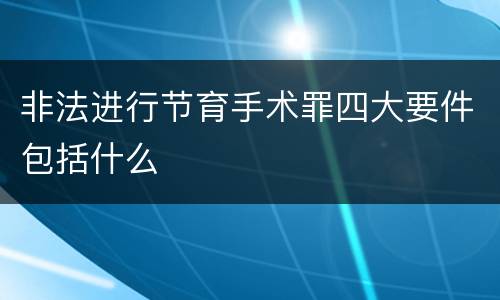 非法进行节育手术罪四大要件包括什么