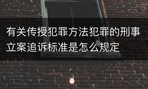 有关传授犯罪方法犯罪的刑事立案追诉标准是怎么规定