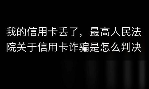 我的信用卡丢了，最高人民法院关于信用卡诈骗是怎么判决的