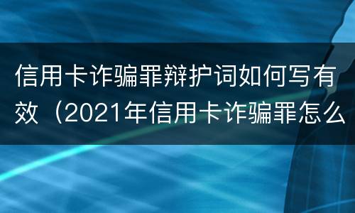 信用卡诈骗罪辩护词如何写有效（2021年信用卡诈骗罪怎么认定）