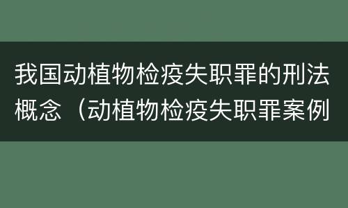 我国动植物检疫失职罪的刑法概念（动植物检疫失职罪案例）