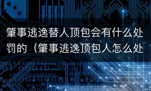 肇事逃逸替人顶包会有什么处罚的（肇事逃逸顶包人怎么处罚）