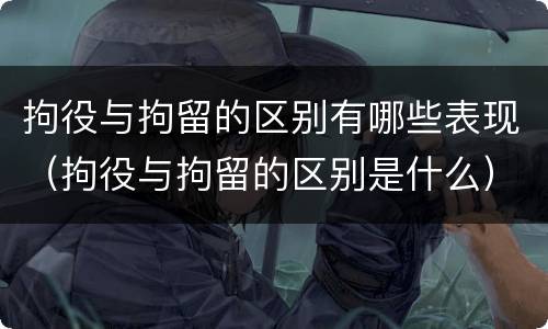 拘役与拘留的区别有哪些表现（拘役与拘留的区别是什么）