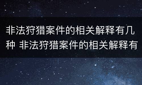 非法狩猎案件的相关解释有几种 非法狩猎案件的相关解释有几种类型