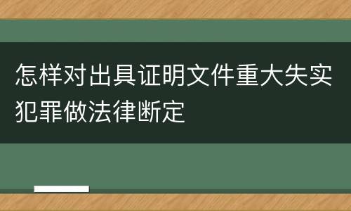 怎样对出具证明文件重大失实犯罪做法律断定