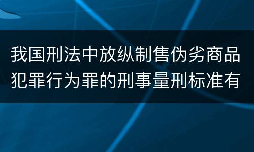 我国刑法中放纵制售伪劣商品犯罪行为罪的刑事量刑标准有哪些