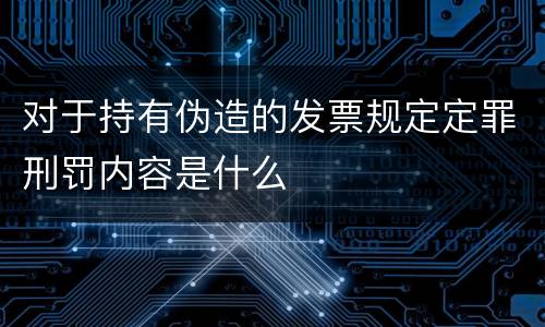 对于持有伪造的发票规定定罪刑罚内容是什么