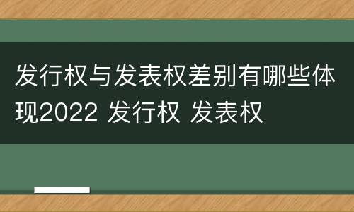 发行权与发表权差别有哪些体现2022 发行权 发表权