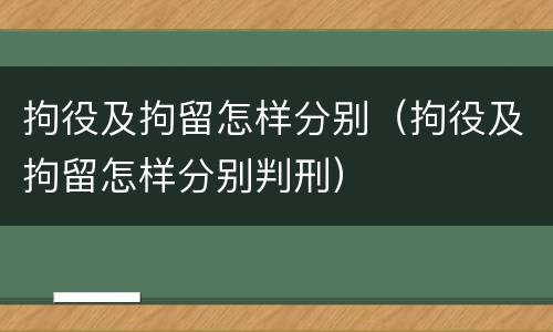 拘役及拘留怎样分别（拘役及拘留怎样分别判刑）