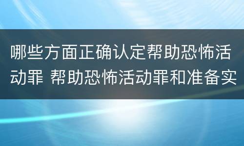 哪些方面正确认定帮助恐怖活动罪 帮助恐怖活动罪和准备实施恐怖活动罪