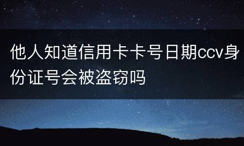 他人知道信用卡卡号日期ccv身份证号会被盗窃吗