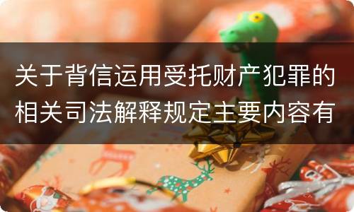 关于背信运用受托财产犯罪的相关司法解释规定主要内容有哪些