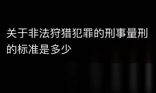 关于非法狩猎犯罪的刑事量刑的标准是多少