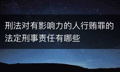 刑法对有影响力的人行贿罪的法定刑事责任有哪些