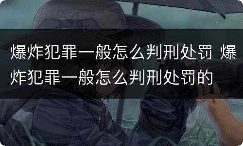 爆炸犯罪一般怎么判刑处罚 爆炸犯罪一般怎么判刑处罚的