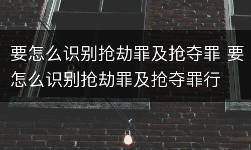 要怎么识别抢劫罪及抢夺罪 要怎么识别抢劫罪及抢夺罪行