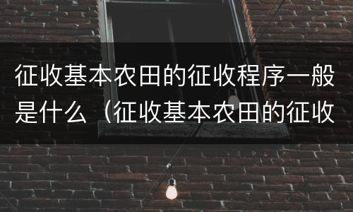 征收基本农田的征收程序一般是什么（征收基本农田的征收程序一般是什么呢）