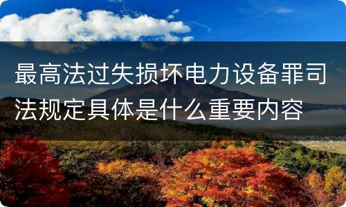 最高法过失损坏电力设备罪司法规定具体是什么重要内容