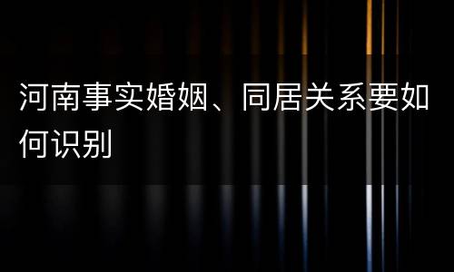 河南事实婚姻、同居关系要如何识别