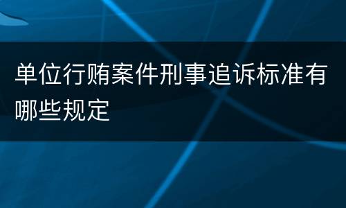 单位行贿案件刑事追诉标准有哪些规定