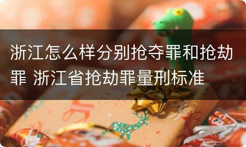 浙江怎么样分别抢夺罪和抢劫罪 浙江省抢劫罪量刑标准