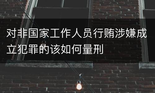 对非国家工作人员行贿涉嫌成立犯罪的该如何量刑