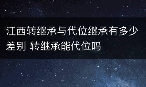 江西转继承与代位继承有多少差别 转继承能代位吗