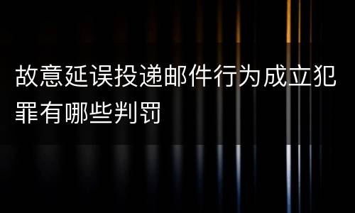 故意延误投递邮件行为成立犯罪有哪些判罚