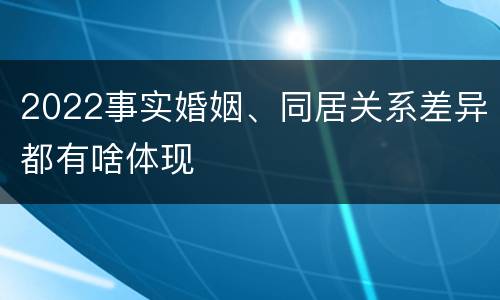 2022事实婚姻、同居关系差异都有啥体现