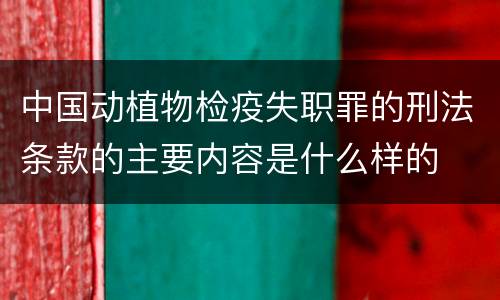 中国动植物检疫失职罪的刑法条款的主要内容是什么样的