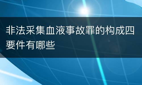 非法采集血液事故罪的构成四要件有哪些