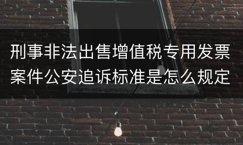 刑事非法出售增值税专用发票案件公安追诉标准是怎么规定