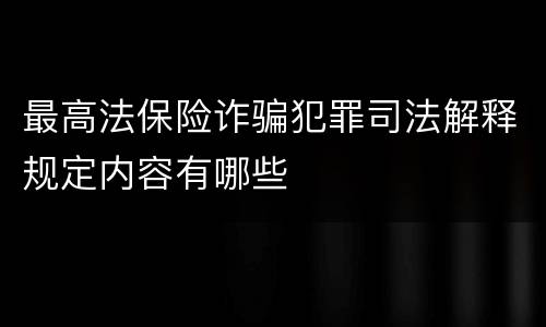 最高法保险诈骗犯罪司法解释规定内容有哪些