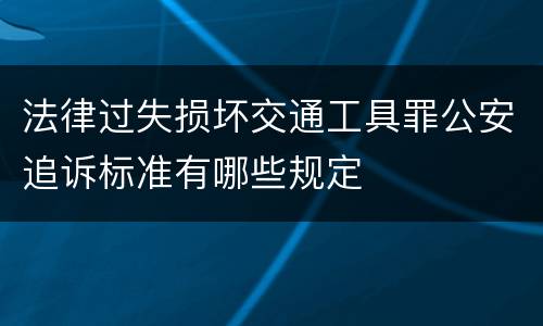 法律过失损坏交通工具罪公安追诉标准有哪些规定