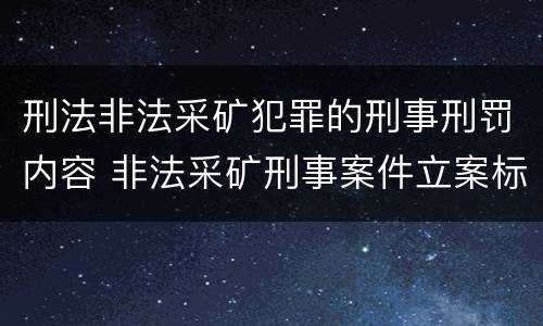 刑法非法采矿犯罪的刑事刑罚内容 非法采矿刑事案件立案标准