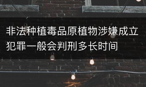 非法种植毒品原植物涉嫌成立犯罪一般会判刑多长时间