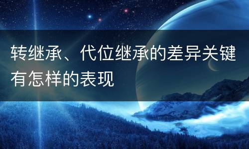 转继承、代位继承的差异关键有怎样的表现