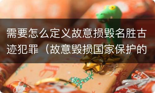 需要怎么定义故意损毁名胜古迹犯罪（故意毁损国家保护的名胜古迹,情节严重的）