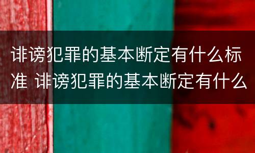 诽谤犯罪的基本断定有什么标准 诽谤犯罪的基本断定有什么标准吗