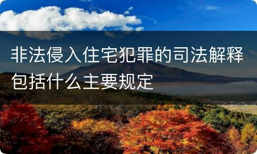 非法侵入住宅犯罪的司法解释包括什么主要规定