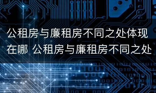 公租房与廉租房不同之处体现在哪 公租房与廉租房不同之处体现在哪些方面