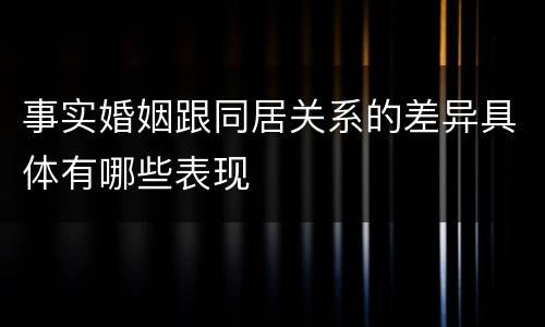 事实婚姻跟同居关系的差异具体有哪些表现