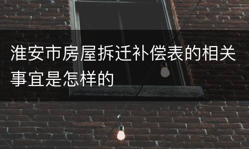 淮安市房屋拆迁补偿表的相关事宜是怎样的