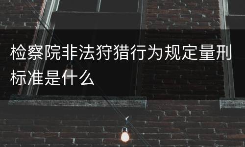 检察院非法狩猎行为规定量刑标准是什么