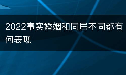 2022事实婚姻和同居不同都有何表现