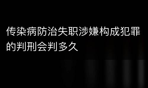 传染病防治失职涉嫌构成犯罪的判刑会判多久