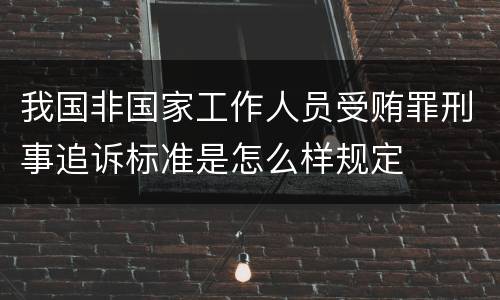 我国非国家工作人员受贿罪刑事追诉标准是怎么样规定