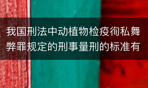 我国刑法中动植物检疫徇私舞弊罪规定的刑事量刑的标准有哪些